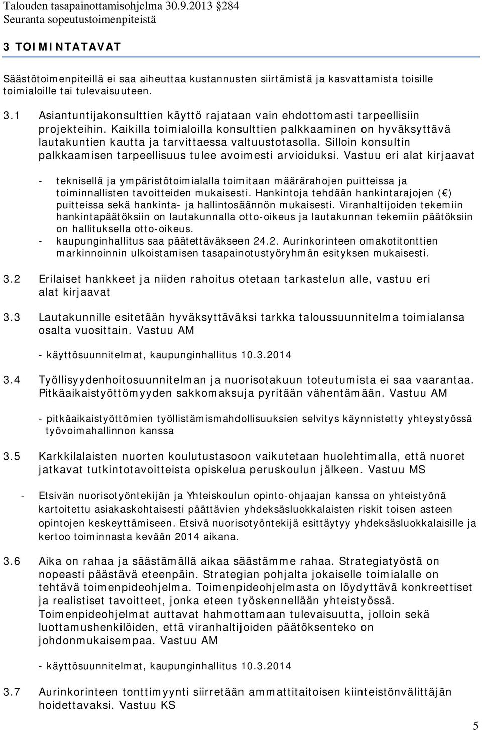 Kaikilla toimialoilla konsulttien palkkaaminen on hyväksyttävä lautakuntien kautta ja tarvittaessa valtuustotasolla. Silloin konsultin palkkaamisen tarpeellisuus tulee avoimesti arvioiduksi.