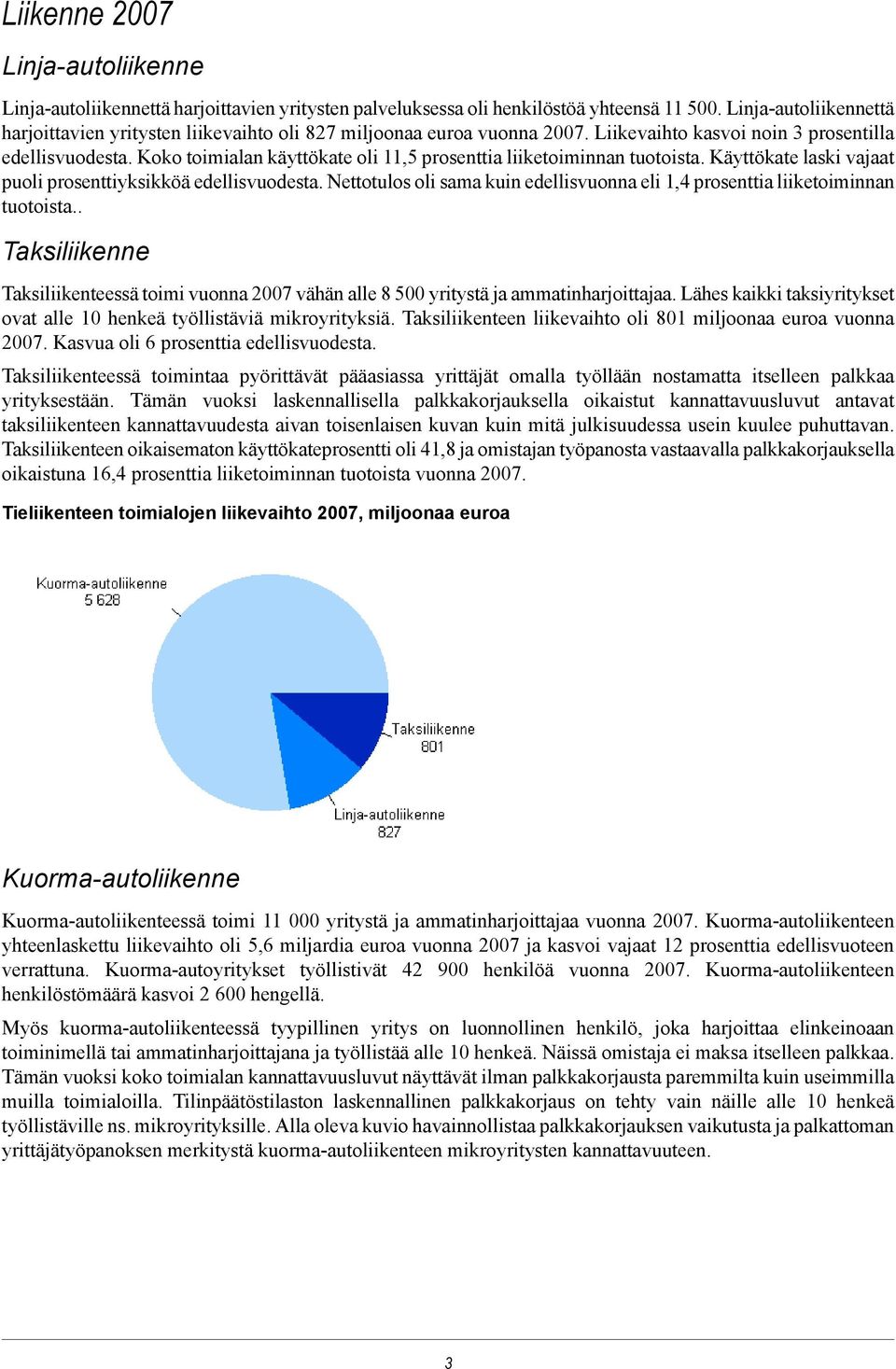 Koko toimialan käyttökate oli 11,5 prosenttia liiketoiminnan tuotoista. Käyttökate laski vajaat puoli prosenttiyksikköä edellisvuodesta.