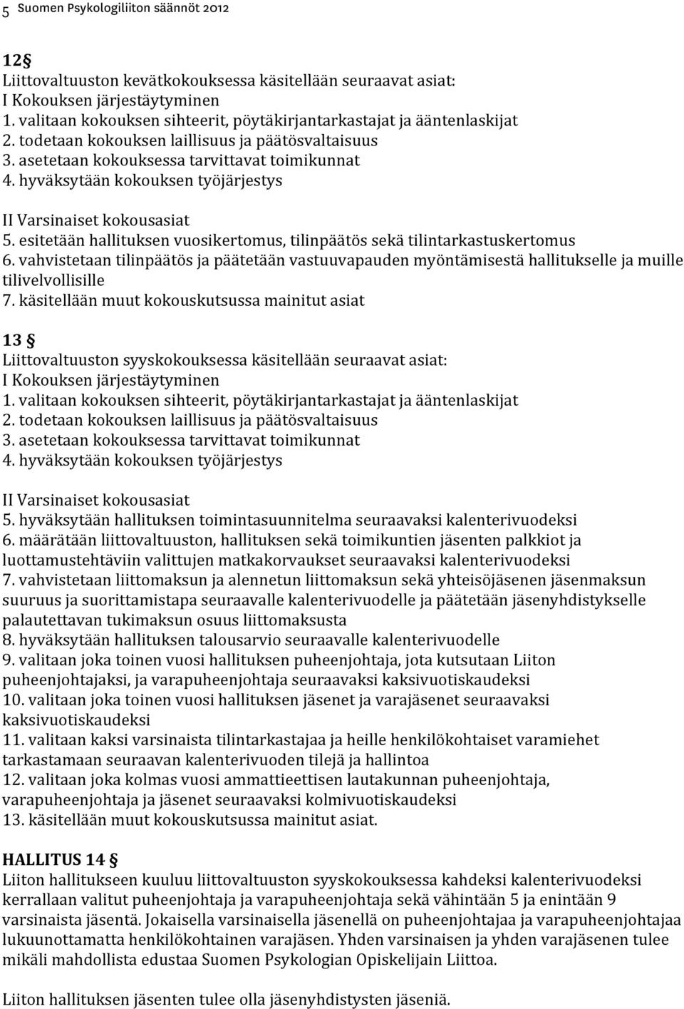 esitetään hallituksen vuosikertomus, tilinpäätös sekä tilintarkastuskertomus 6. vahvistetaan tilinpäätös ja päätetään vastuuvapauden myöntämisestä hallitukselle ja muille tilivelvollisille 7.