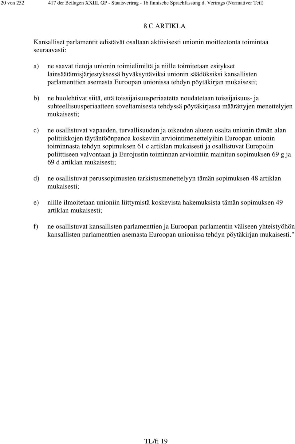 toimitetaan esitykset lainsäätämisjärjestyksessä hyväksyttäviksi unionin säädöksiksi kansallisten parlamenttien asemasta Euroopan unionissa tehdyn pöytäkirjan mukaisesti; b) ne huolehtivat siitä,