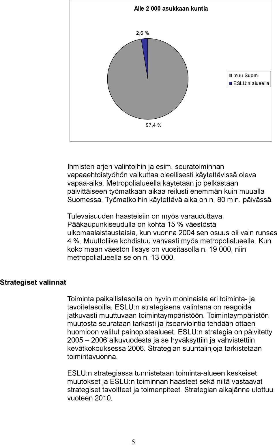 Tulevaisuuden haasteisiin on myös varauduttava. Pääkaupunkiseudulla on kohta 15 % väestöstä ulkomaalaistaustaisia, kun vuonna 2004 sen osuus oli vain runsas 4 %.