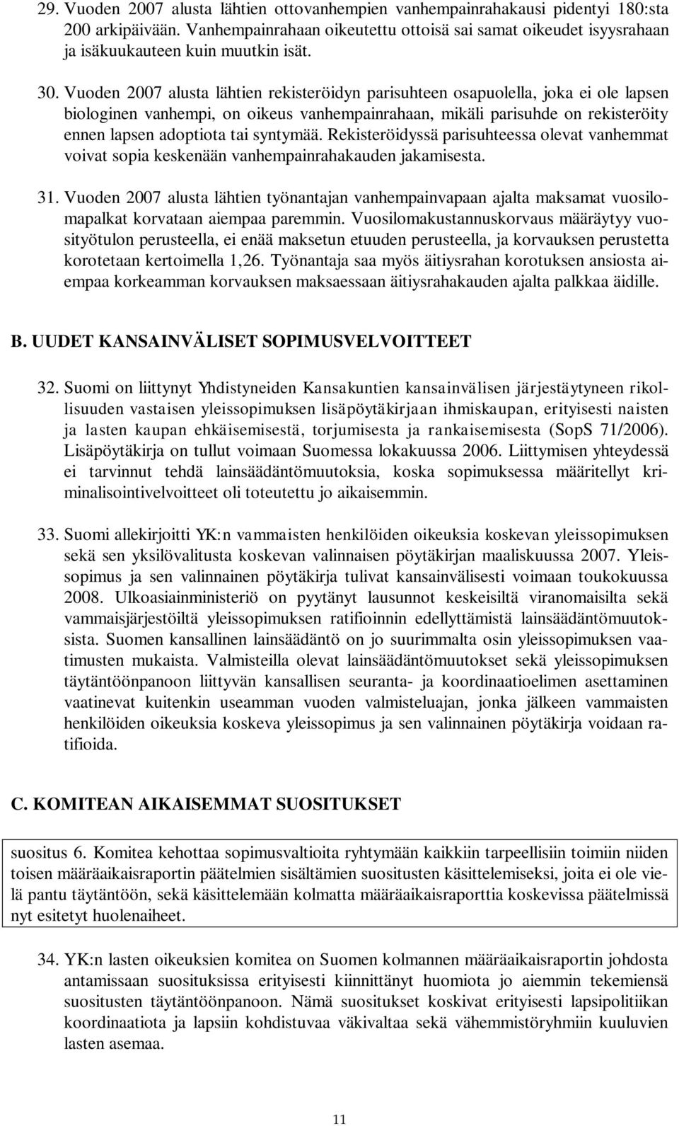 Vuoden 2007 alusta lähtien rekisteröidyn parisuhteen osapuolella, joka ei ole lapsen biologinen vanhempi, on oikeus vanhempainrahaan, mikäli parisuhde on rekisteröity ennen lapsen adoptiota tai