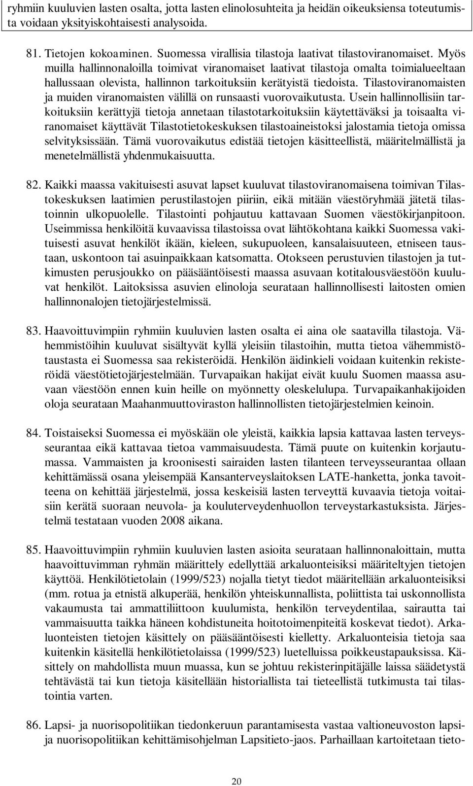 Myös muilla hallinnonaloilla toimivat viranomaiset laativat tilastoja omalta toimialueeltaan hallussaan olevista, hallinnon tarkoituksiin kerätyistä tiedoista.