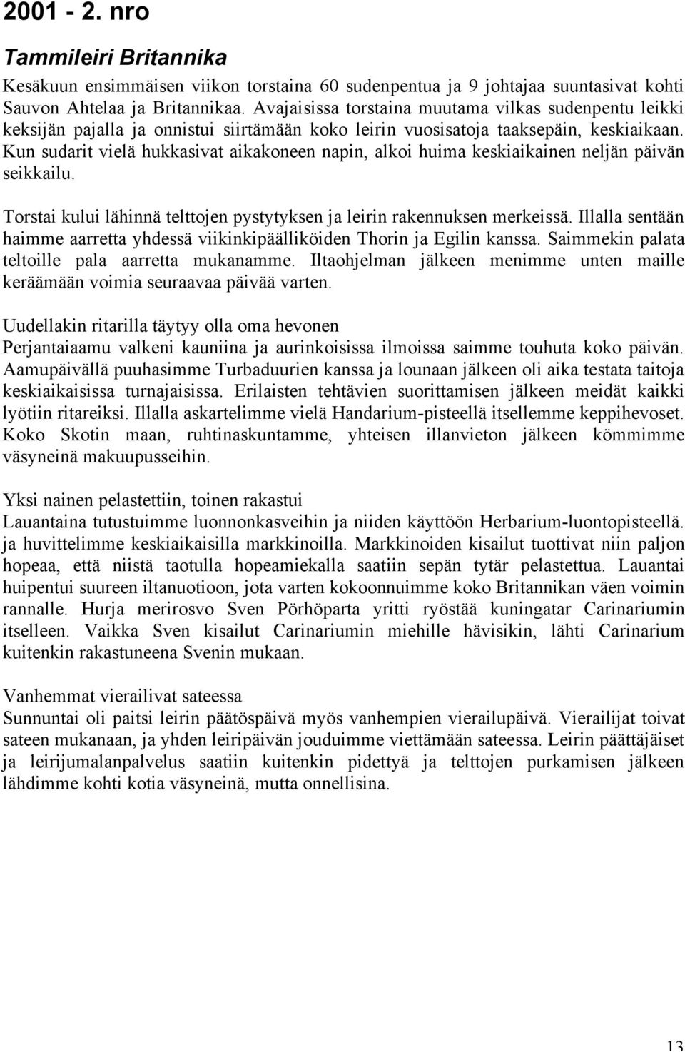 Kun sudarit vielä hukkasivat aikakoneen napin, alkoi huima keskiaikainen neljän päivän seikkailu. Torstai kului lähinnä telttojen pystytyksen ja leirin rakennuksen merkeissä.