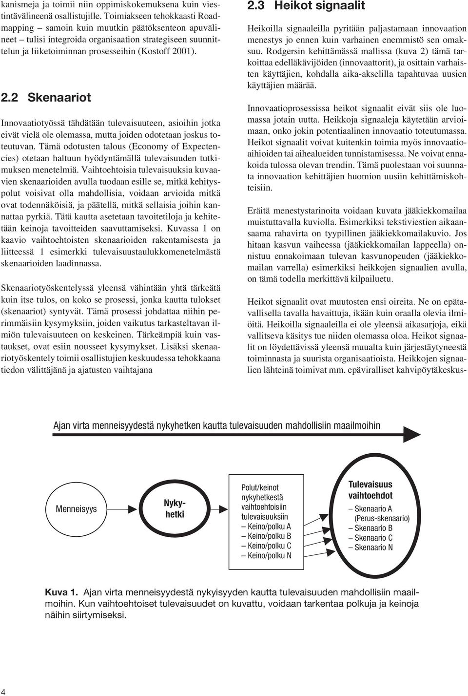 01). 2.2 Skenaariot Innovaatiotyössä tähdätään tulevaisuuteen, asioihin jotka eivät vielä ole olemassa, mutta joiden odotetaan joskus toteutuvan.