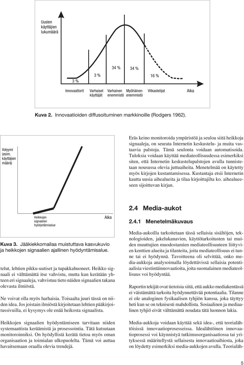 käyttäjien määrä) Eräs keino monitoroida ympäristöä ja seuloa siitä heikkoja signaaleja, on seurata Internetin keskustelu- ja muita vastaavia palstoja. Tämä seulonta voidaan automatisoida.