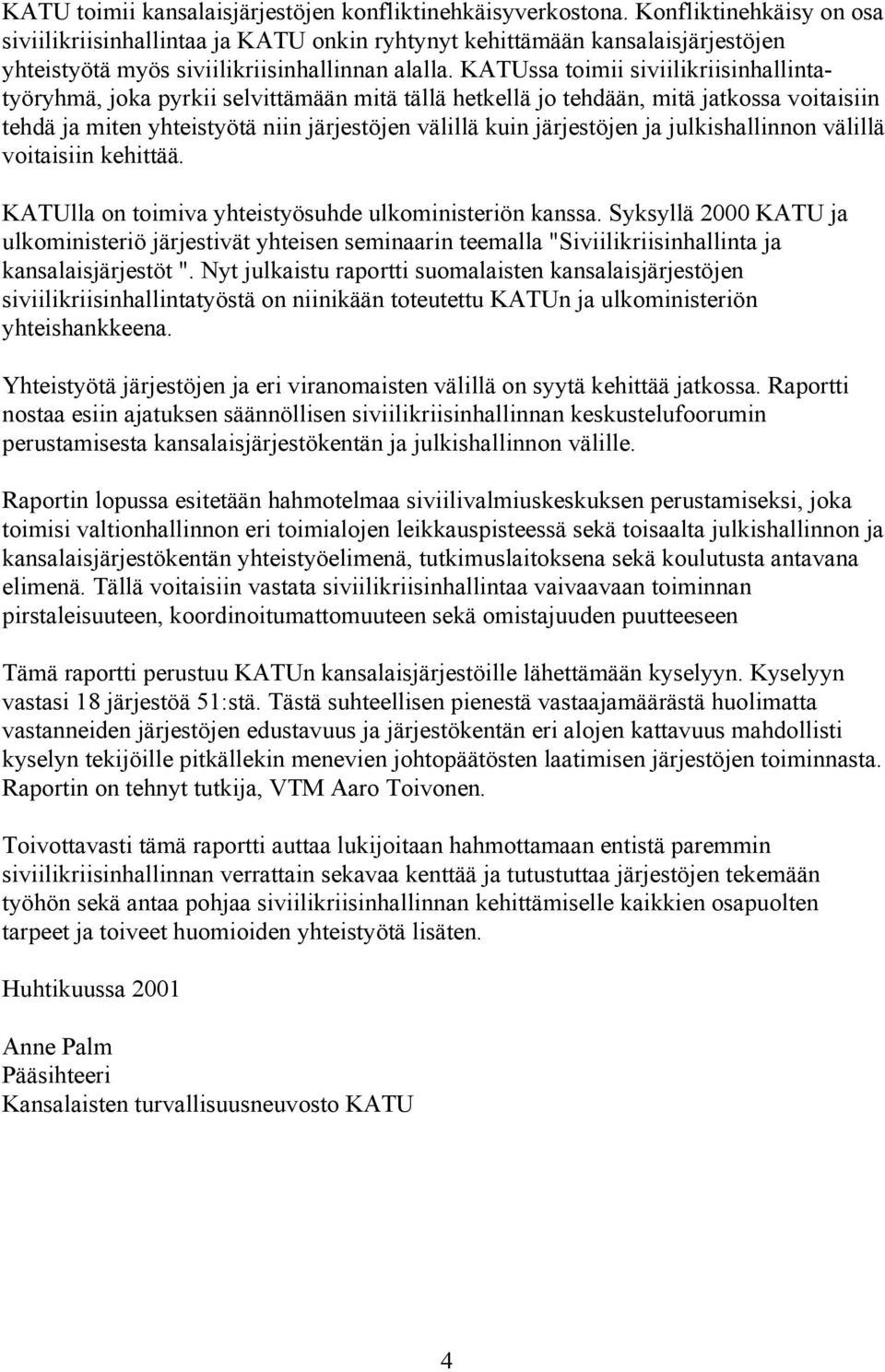 KATUssa toimii siviilikriisinhallintatyöryhmä, joka pyrkii selvittämään mitä tällä hetkellä jo tehdään, mitä jatkossa voitaisiin tehdä ja miten yhteistyötä niin järjestöjen välillä kuin järjestöjen