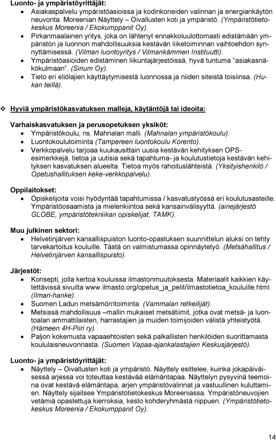 Pirkanmaalainen yritys, joka on lähtenyt ennakkoluulottomasti edistämään ympäristön ja luonnon mahdollisuuksia kestävän liiketoiminnan vaihtoehdon synnyttämisessä.