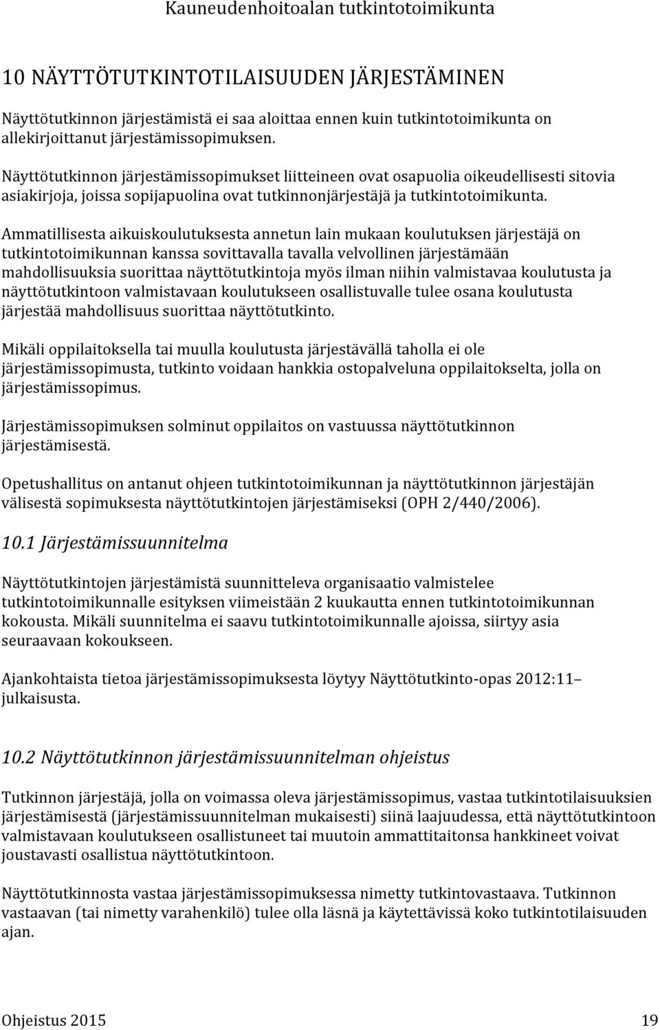 Ammatillisesta aikuiskoulutuksesta annetun lain mukaan koulutuksen järjestäjä on tutkintotoimikunnan kanssa sovittavalla tavalla velvollinen järjestämään mahdollisuuksia suorittaa näyttötutkintoja