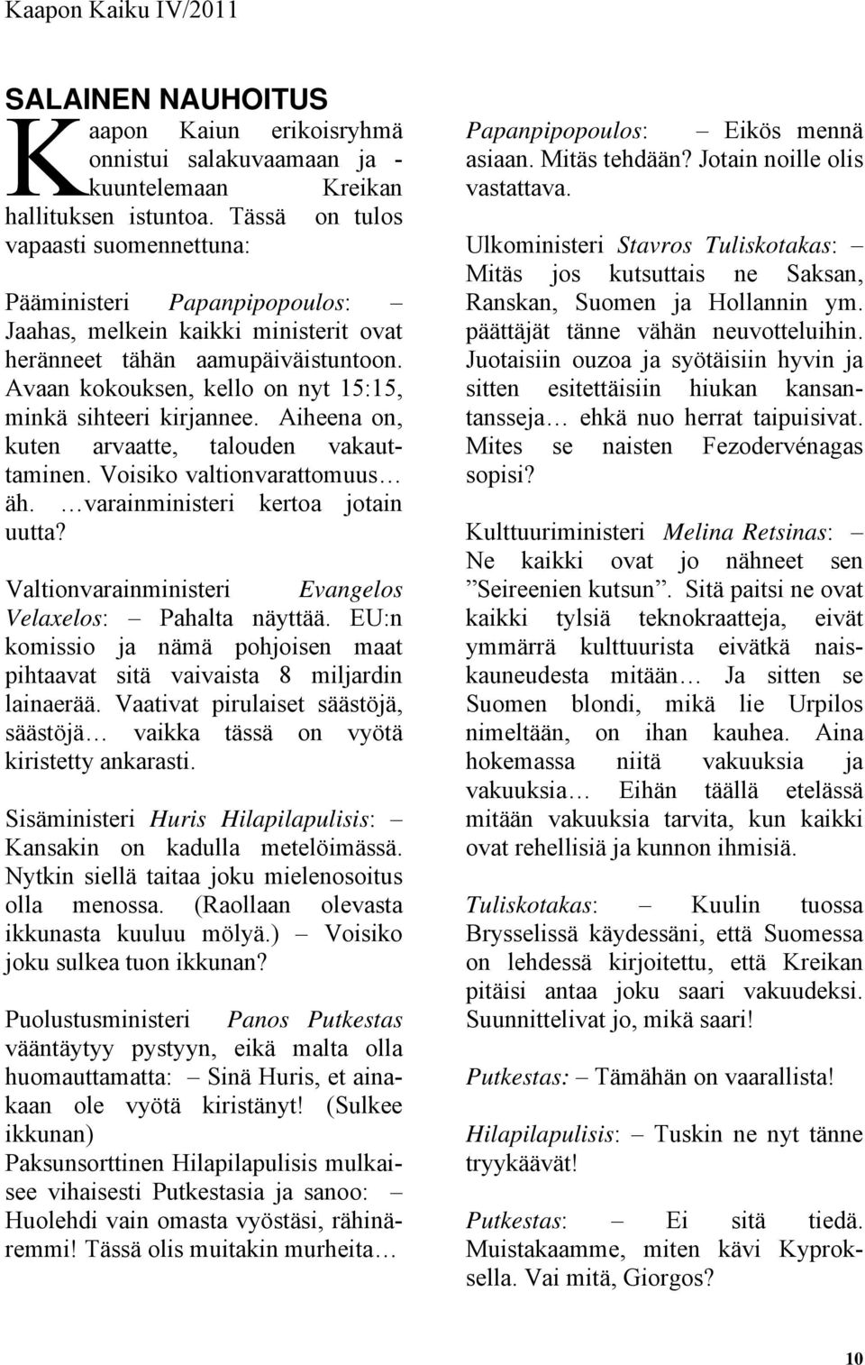 Avaan kokouksen, kello on nyt 15:15, minkä sihteeri kirjannee. Aiheena on, kuten arvaatte, talouden vakauttaminen. Voisiko valtionvarattomuus äh. varainministeri kertoa jotain uutta?