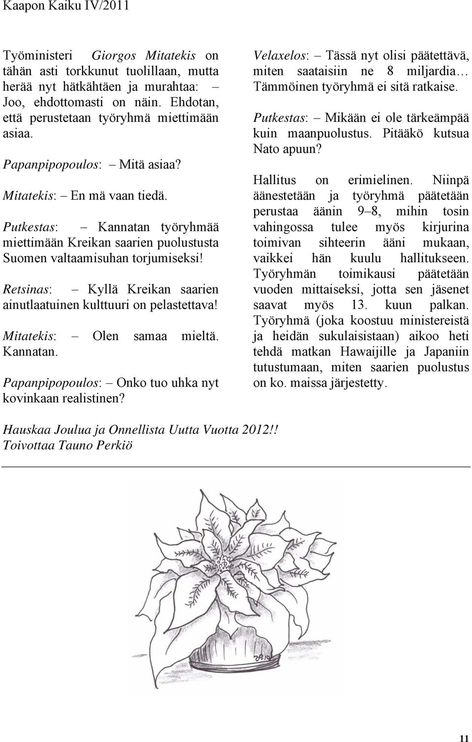 Retsinas: Kyllä Kreikan saarien ainutlaatuinen kulttuuri on pelastettava! Mitatekis: Olen samaa mieltä. Kannatan. Papanpipopoulos: Onko tuo uhka nyt kovinkaan realistinen?