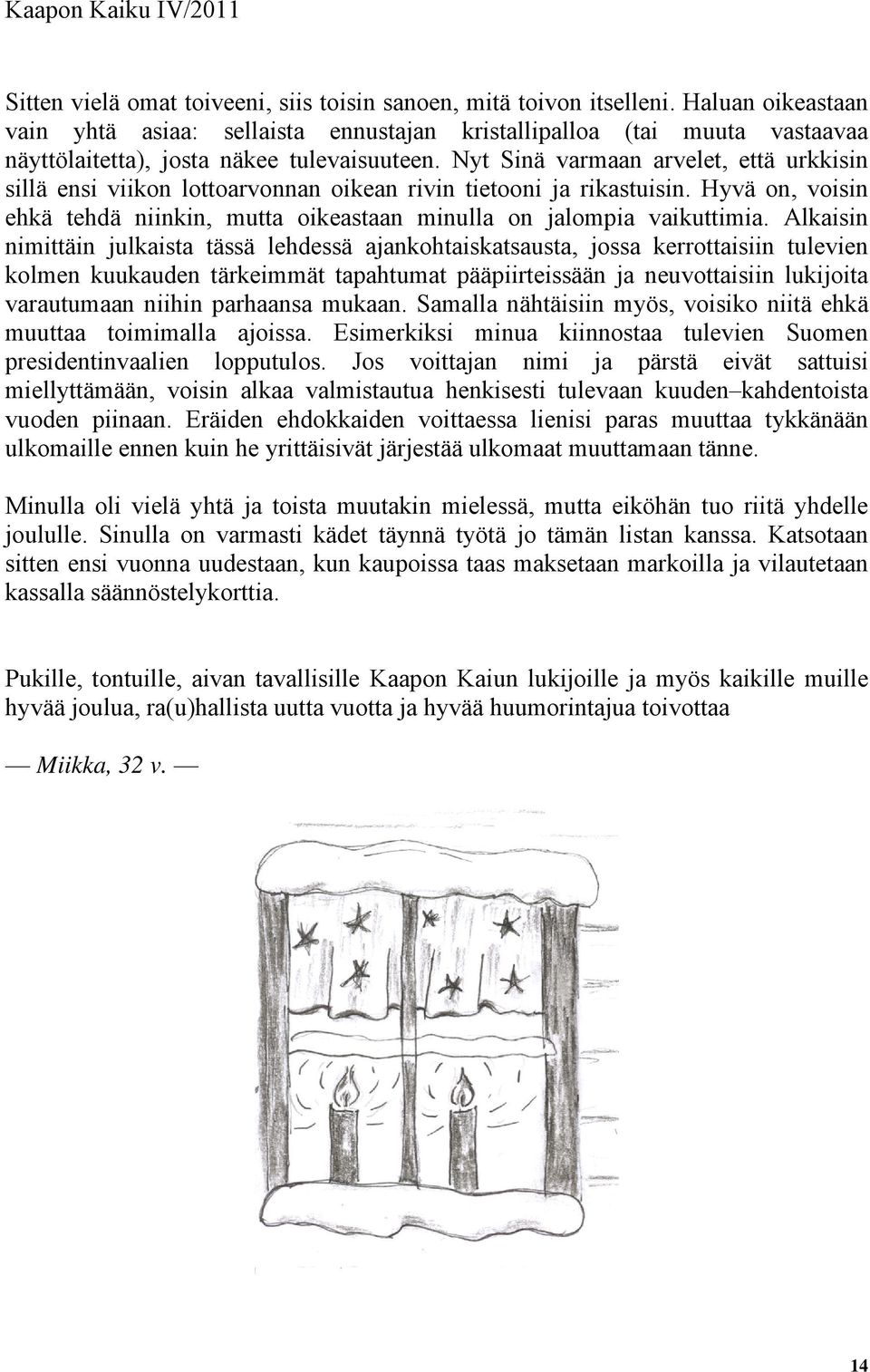 Nyt Sinä varmaan arvelet, että urkkisin sillä ensi viikon lottoarvonnan oikean rivin tietooni ja rikastuisin. Hyvä on, voisin ehkä tehdä niinkin, mutta oikeastaan minulla on jalompia vaikuttimia.