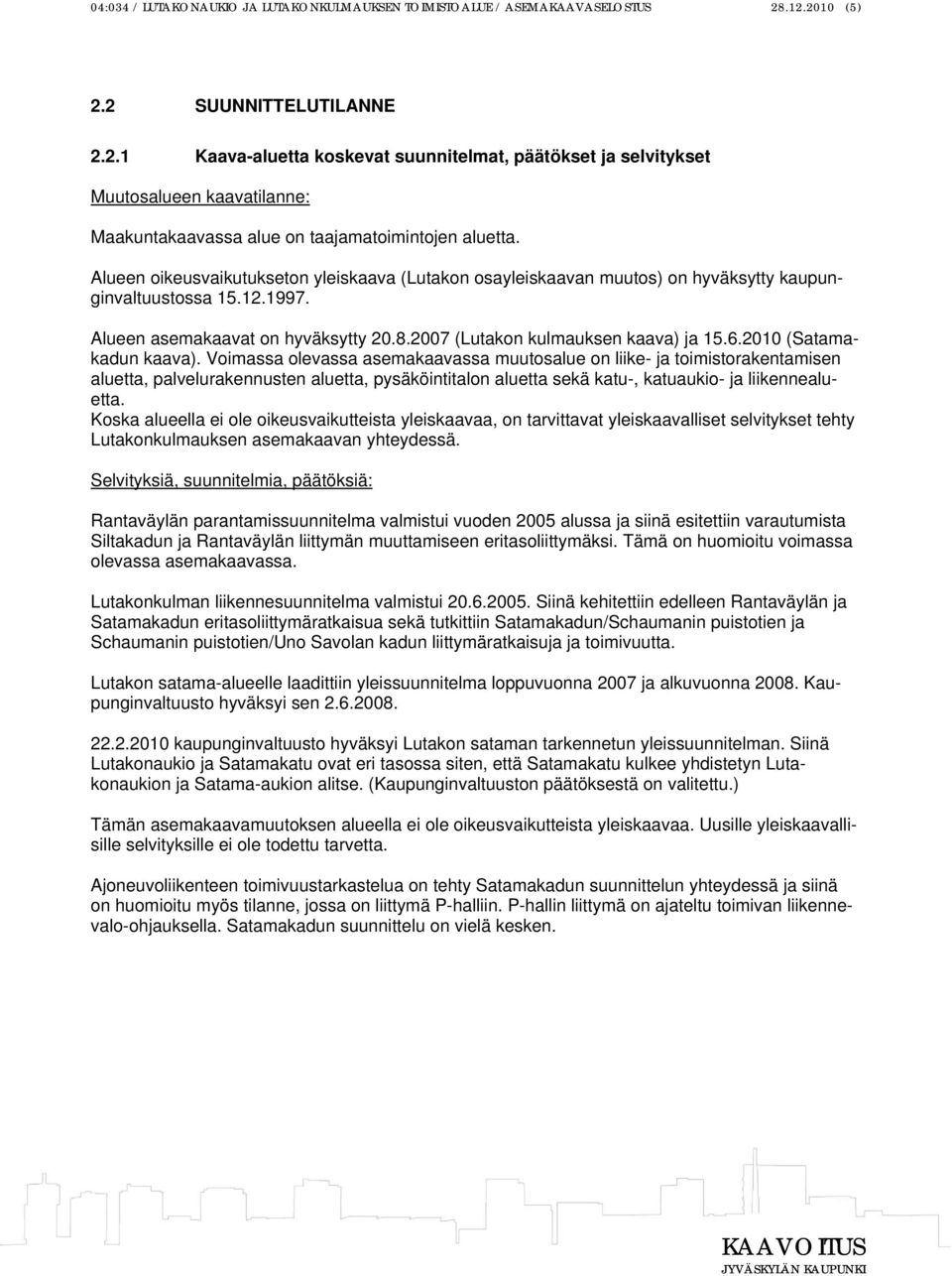 Alueen oikeusvaikutukseton yleiskaava (Lutakon osayleiskaavan muutos) on hyväksytty kaupunginvaltuustossa 15.12.1997. Alueen asemakaavat on hyväksytty 20.8.2007 (Lutakon kulmauksen kaava) ja 15.6.