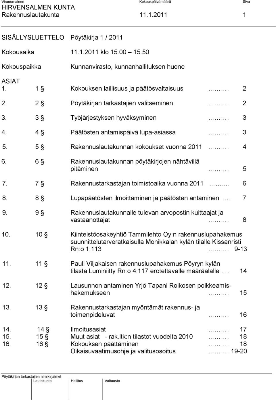 5 Rakennuslautakunnan kokoukset vuonna 2011. 4 6. 6 Rakennuslautakunnan pöytäkirjojen nähtävillä pitäminen. 5 7. 7 Rakennustarkastajan toimistoaika vuonna 2011. 6 8.