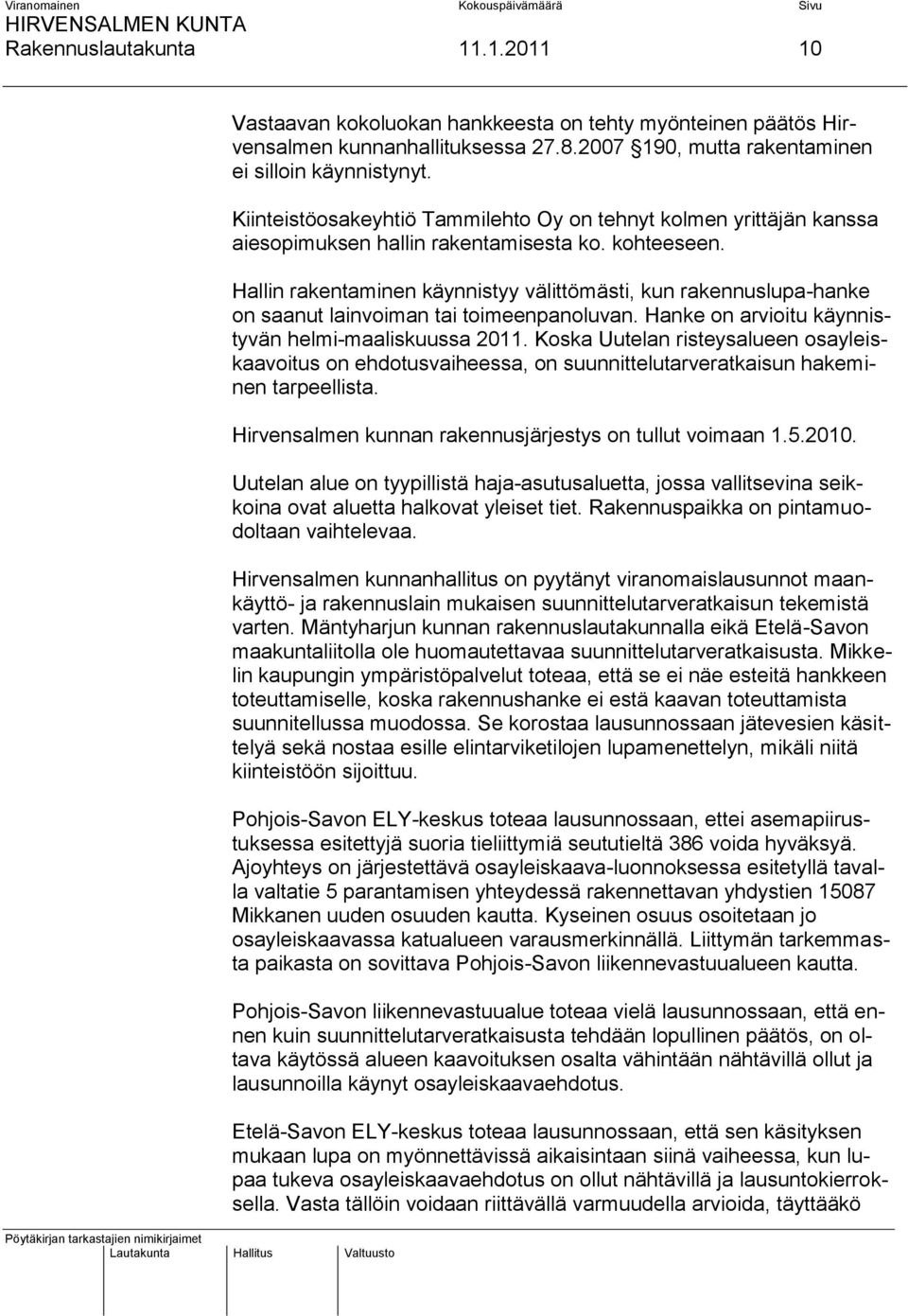 Hallin rakentaminen käynnistyy välittömästi, kun rakennuslupa-hanke on saanut lainvoiman tai toimeenpanoluvan. Hanke on arvioitu käynnistyvän helmi-maaliskuussa 2011.