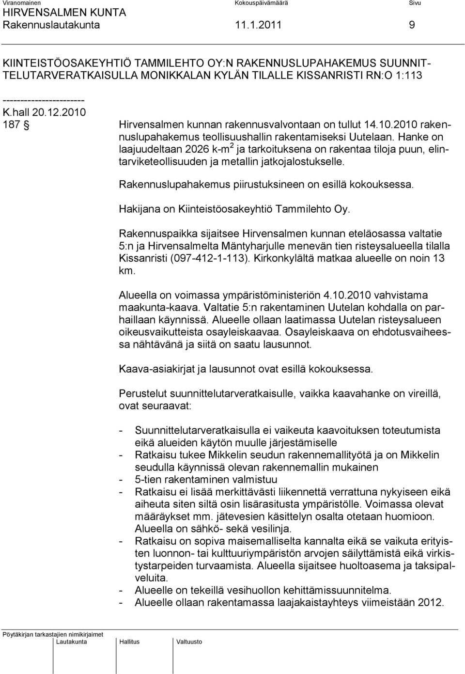 Hanke on laajuudeltaan 2026 k-m 2 ja tarkoituksena on rakentaa tiloja puun, elintarviketeollisuuden ja metallin jatkojalostukselle. Rakennuslupahakemus piirustuksineen on esillä kokouksessa.