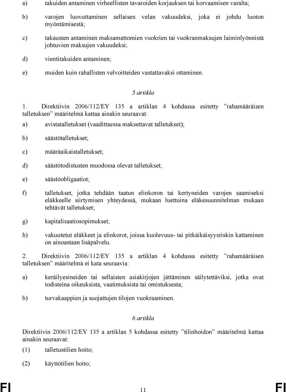 Direktiivin 2006/112/EY 135 a artiklan 4 kohdassa esitetty rahamääräisen talletuksen määritelmä kattaa ainakin seuraavat: a) avistatalletukset (vaadittaessa maksettavat talletukset); b)