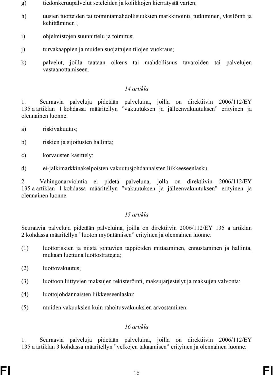 Seuraavia palveluja pidetään palveluina, joilla on direktiivin 2006/112/EY 135 a artiklan 1 kohdassa määritellyn vakuutuksen ja jälleenvakuutuksen erityinen ja olennainen luonne: a) riskivakuutus; b)