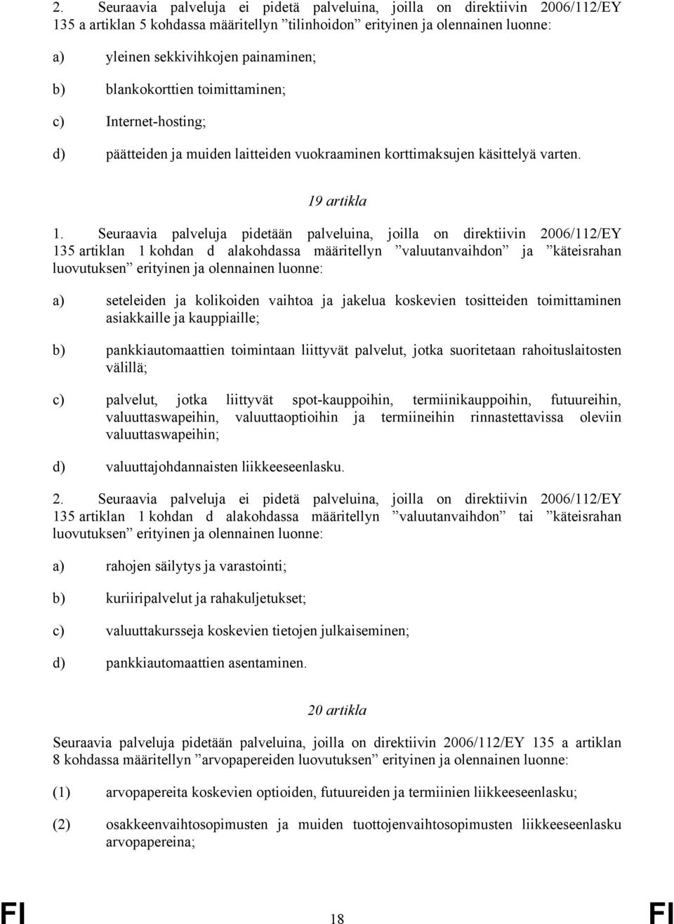 Seuraavia palveluja pidetään palveluina, joilla on direktiivin 2006/112/EY 135 artiklan 1 kohdan d alakohdassa määritellyn valuutanvaihdon ja käteisrahan luovutuksen erityinen ja olennainen luonne: