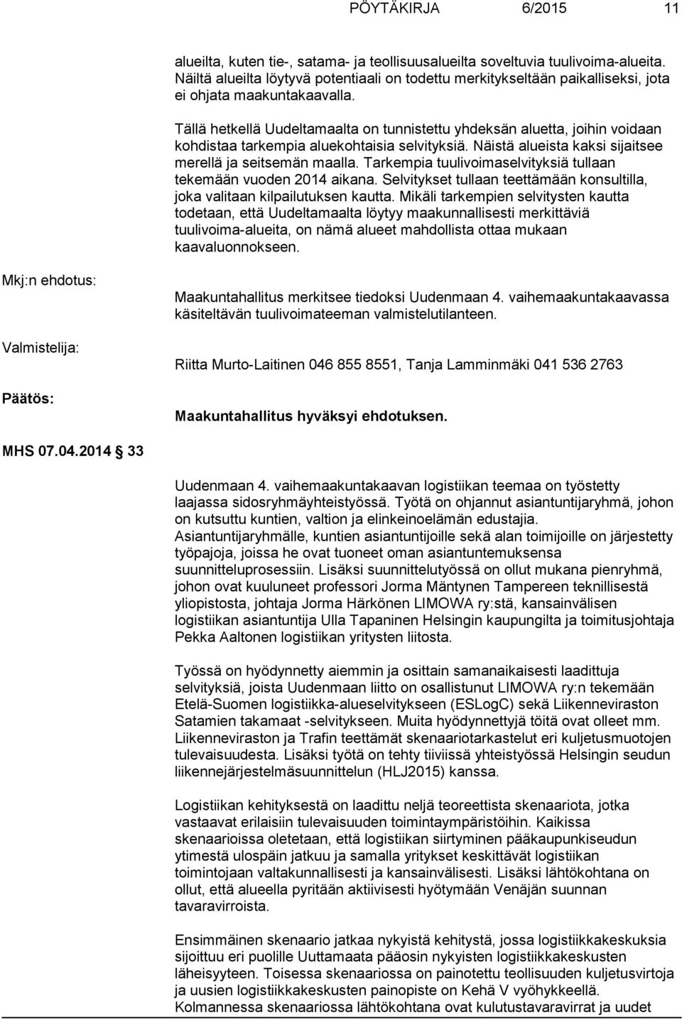 Tällä hetkellä Uudeltamaalta on tunnistettu yhdeksän aluetta, joihin voidaan kohdistaa tarkempia aluekohtaisia selvityksiä. Näistä alueista kaksi sijaitsee merellä ja seitsemän maalla.