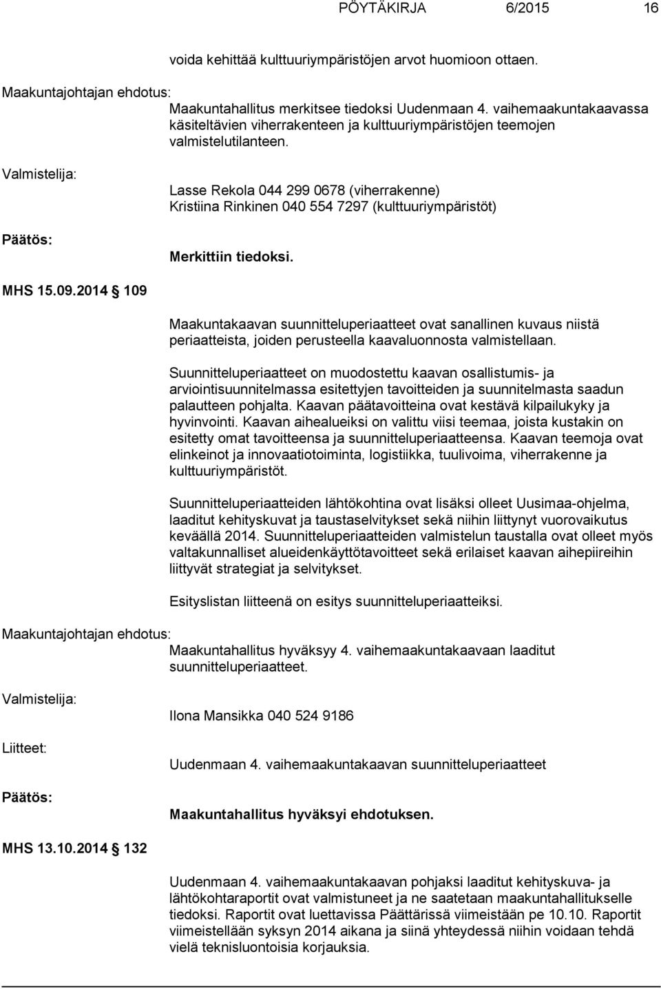 Valmistelija: Lasse Rekola 044 299 0678 (viherrakenne) Kristiina Rinkinen 040 554 7297 (kulttuuriympäristöt) Merkittiin tiedoksi. MHS 15.09.