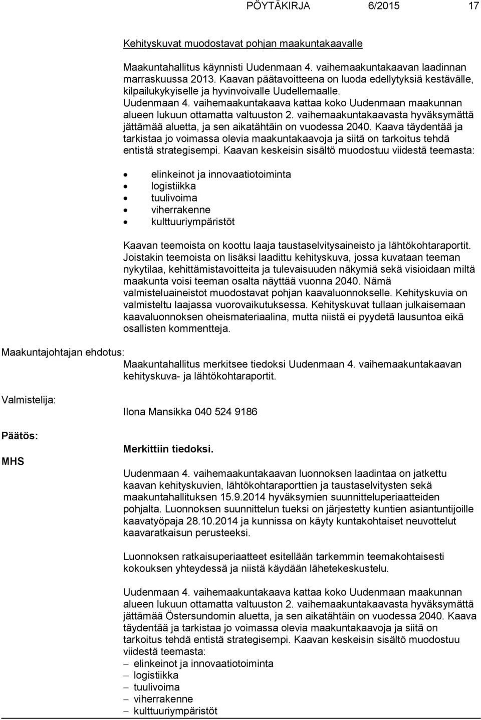 vaihemaakuntakaava kattaa koko Uudenmaan maakunnan alueen lukuun ottamatta valtuuston 2. vaihemaakuntakaavasta hyväksymättä jättämää aluetta, ja sen aikatähtäin on vuodessa 2040.