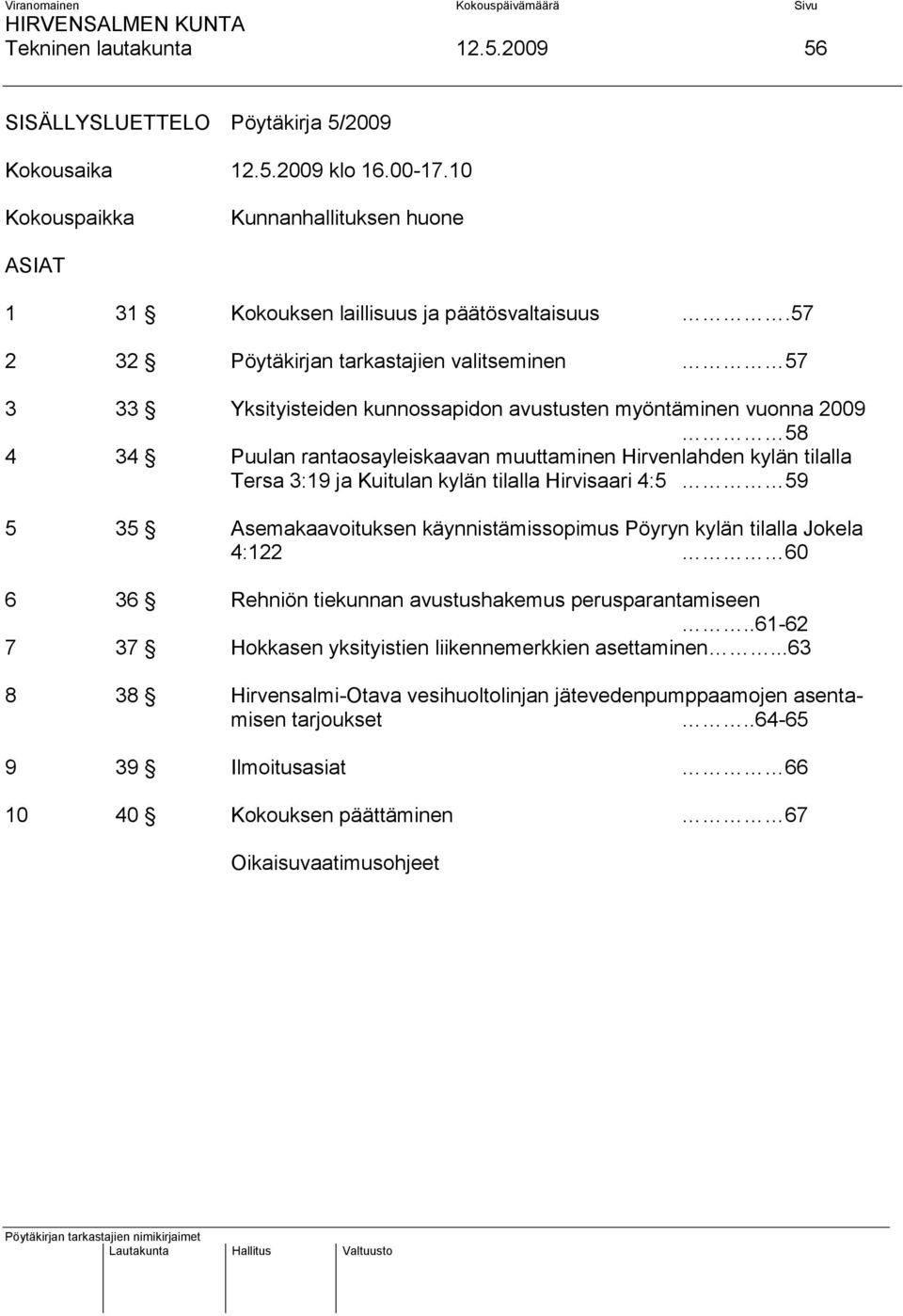 3:19 ja Kuitulan kylän tilalla Hirvisaari 4:5 59 5 35 Asemakaavoituksen käynnistämissopimus Pöyryn kylän tilalla Jokela 4:122 60 6 36 Rehniön tiekunnan avustushakemus perusparantamiseen.