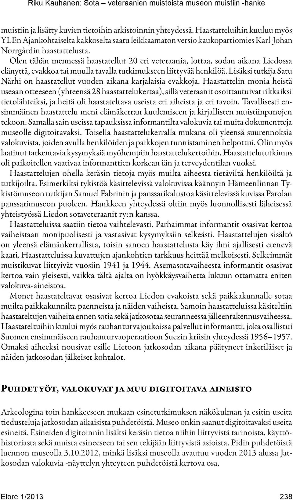 Olen tähän mennessä haastatellut 20 eri veteraania, lottaa, sodan aikana Liedossa elänyttä, evakkoa tai muulla tavalla tutkimukseen liittyvää henkilöä.