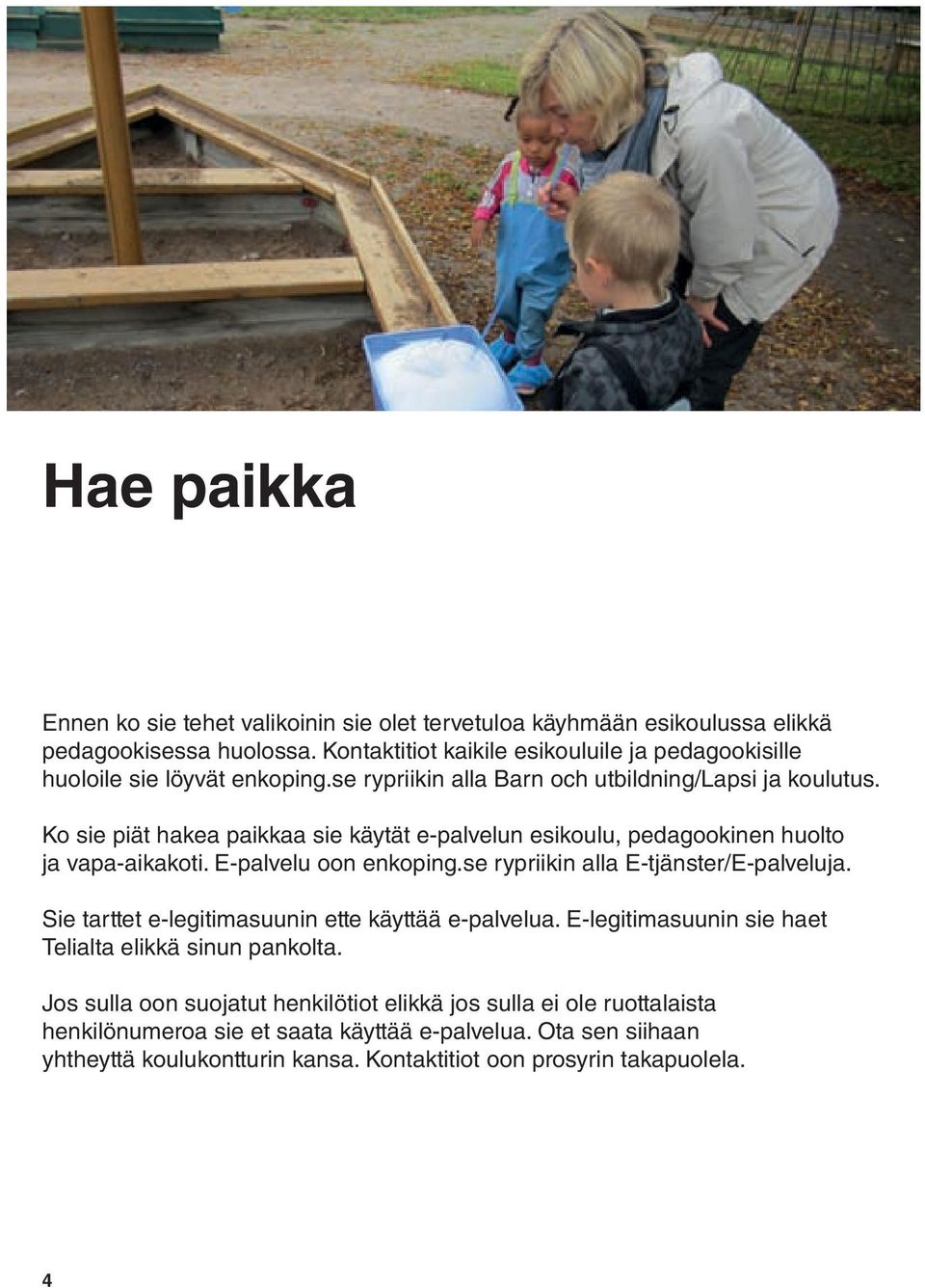 Ko sie piät hakea paikkaa sie käytät e-palvelun esikoulu, pedagookinen huolto ja vapa-aikakoti. E-palvelu oon enkoping.se rypriikin alla E-tjänster/E-palveluja.