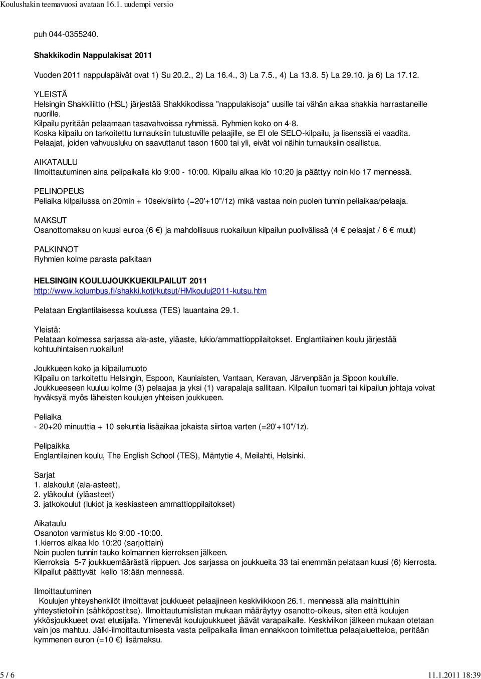 Ryhmien koko on 4-8. Koska kilpailu on tarkoitettu turnauksiin tutustuville pelaajille, se EI ole SELO-kilpailu, ja lisenssiä ei vaadita.