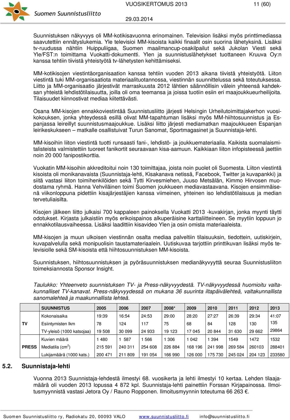 Lisäksi tv-ruudussa nähtiin Huippuliigaa, Suomen maailmancup-osakilpailut sekä Jukolan Viesti sekä Yle/FST:n toimittama Vuokatti-dokumentti.