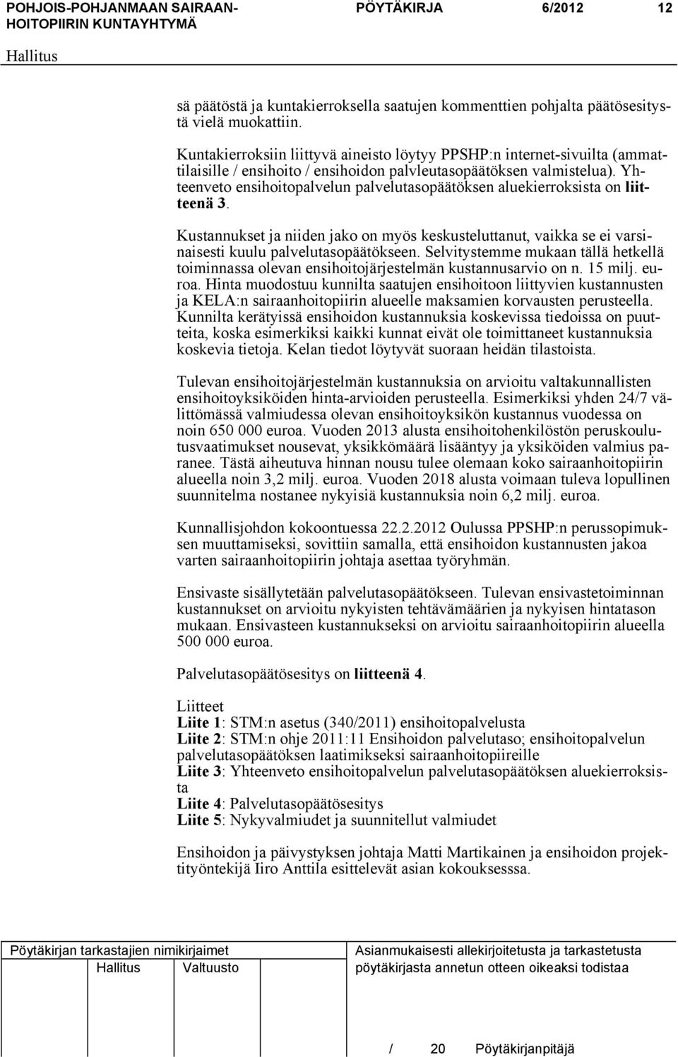 Yhteenveto ensihoitopalvelun palvelutasopäätöksen aluekierroksista on liitteenä 3. Kustannukset ja niiden jako on myös keskusteluttanut, vaikka se ei varsinaisesti kuulu palvelutasopäätökseen.