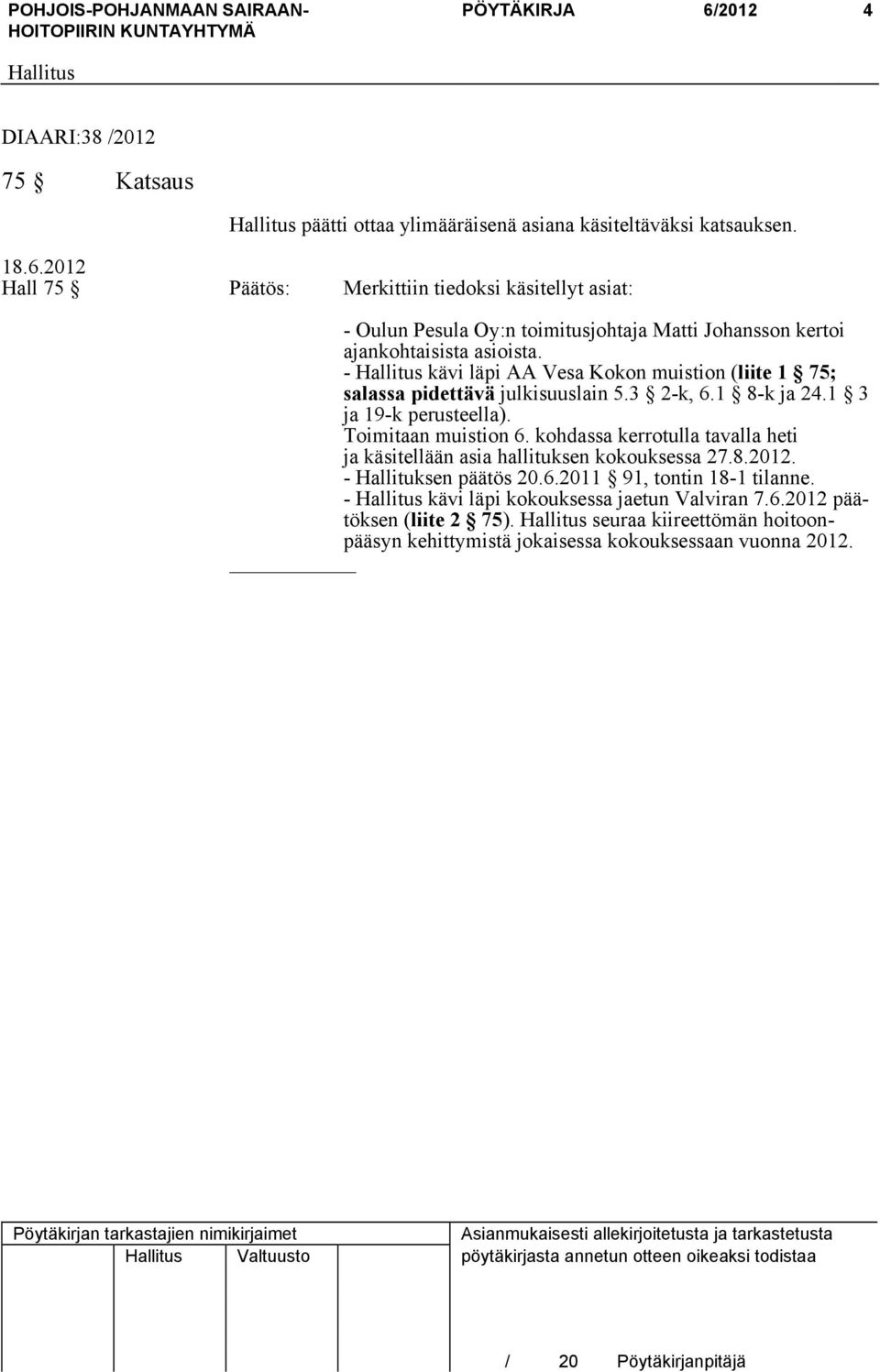 kohdassa kerrotulla tavalla heti ja käsitellään asia hallituksen kokouksessa 27.8.2012. - Hallituksen päätös 20.6.2011 91, tontin 18-1 tilanne.