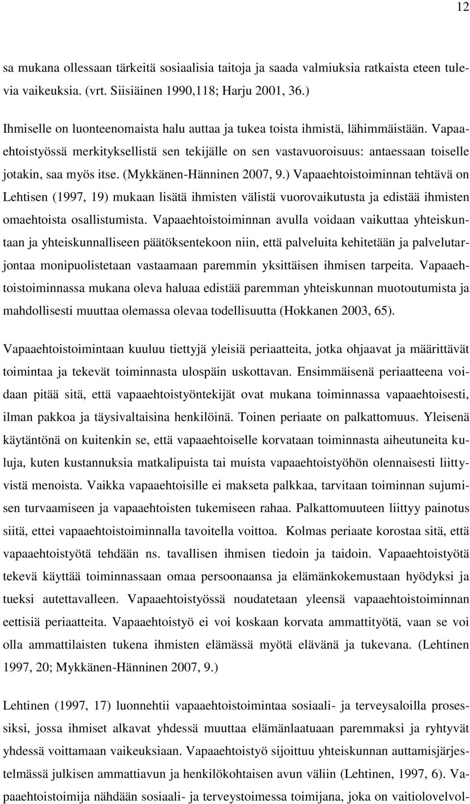 (Mykkänen-Hänninen 2007, 9.) Vapaaehtoistoiminnan tehtävä on Lehtisen (1997, 19) mukaan lisätä ihmisten välistä vuorovaikutusta ja edistää ihmisten omaehtoista osallistumista.