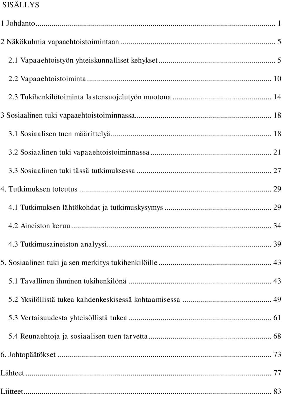 Tutkimuksen toteutus... 29 4.1 Tutkimuksen lähtökohdat ja tutkimuskysymys... 29 4.2 Aineiston keruu... 34 4.3 Tutkimusaineiston analyysi... 39 5. Sosiaalinen tuki ja sen merkitys tukihenkilöille.