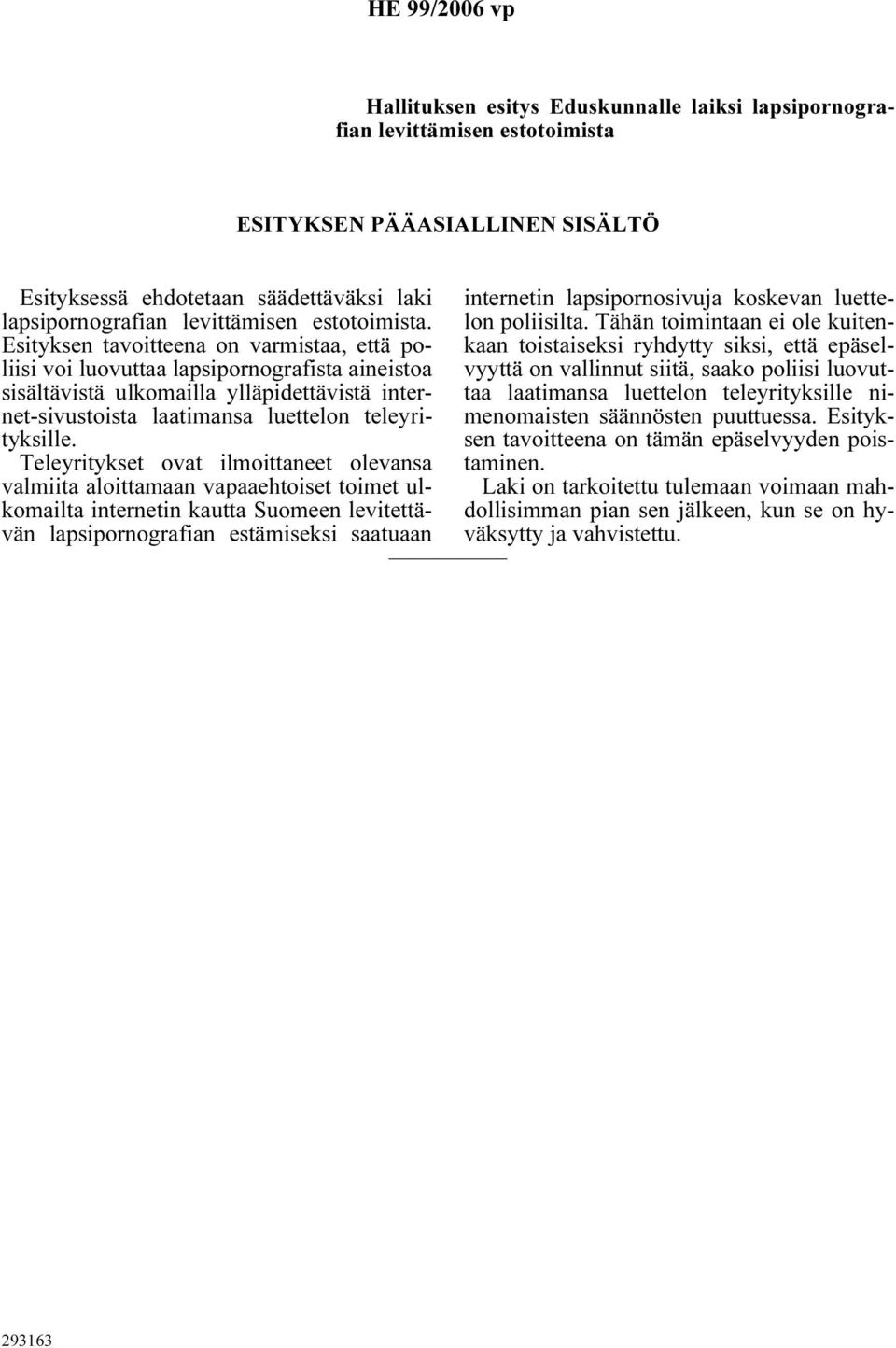 Esityksen tavoitteena on varmistaa, että poliisi voi luovuttaa lapsipornografista aineistoa sisältävistä ulkomailla ylläpidettävistä internet-sivustoista laatimansa luettelon teleyrityksille.