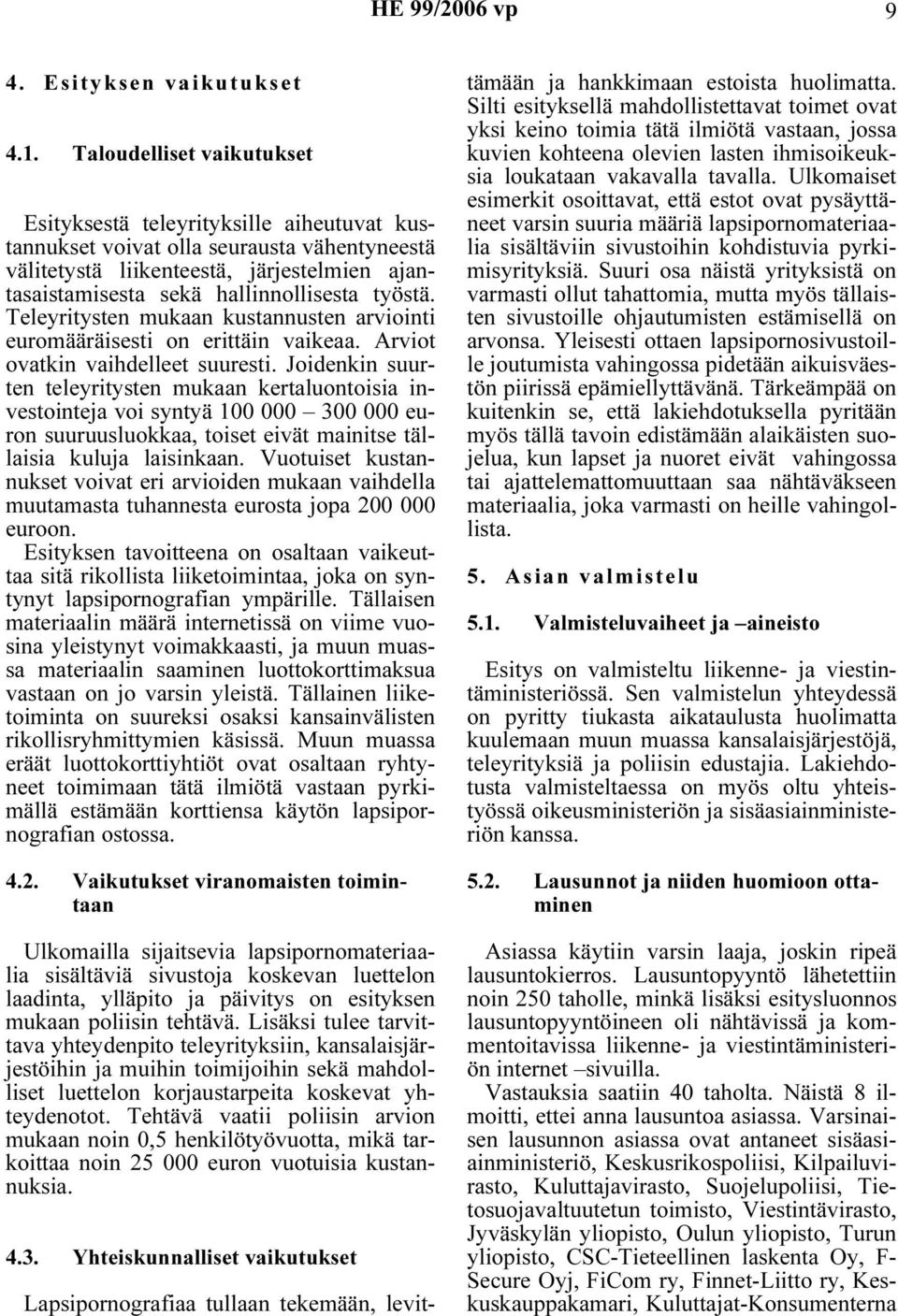 työstä. Teleyritysten mukaan kustannusten arviointi euromääräisesti on erittäin vaikeaa. Arviot ovatkin vaihdelleet suuresti.