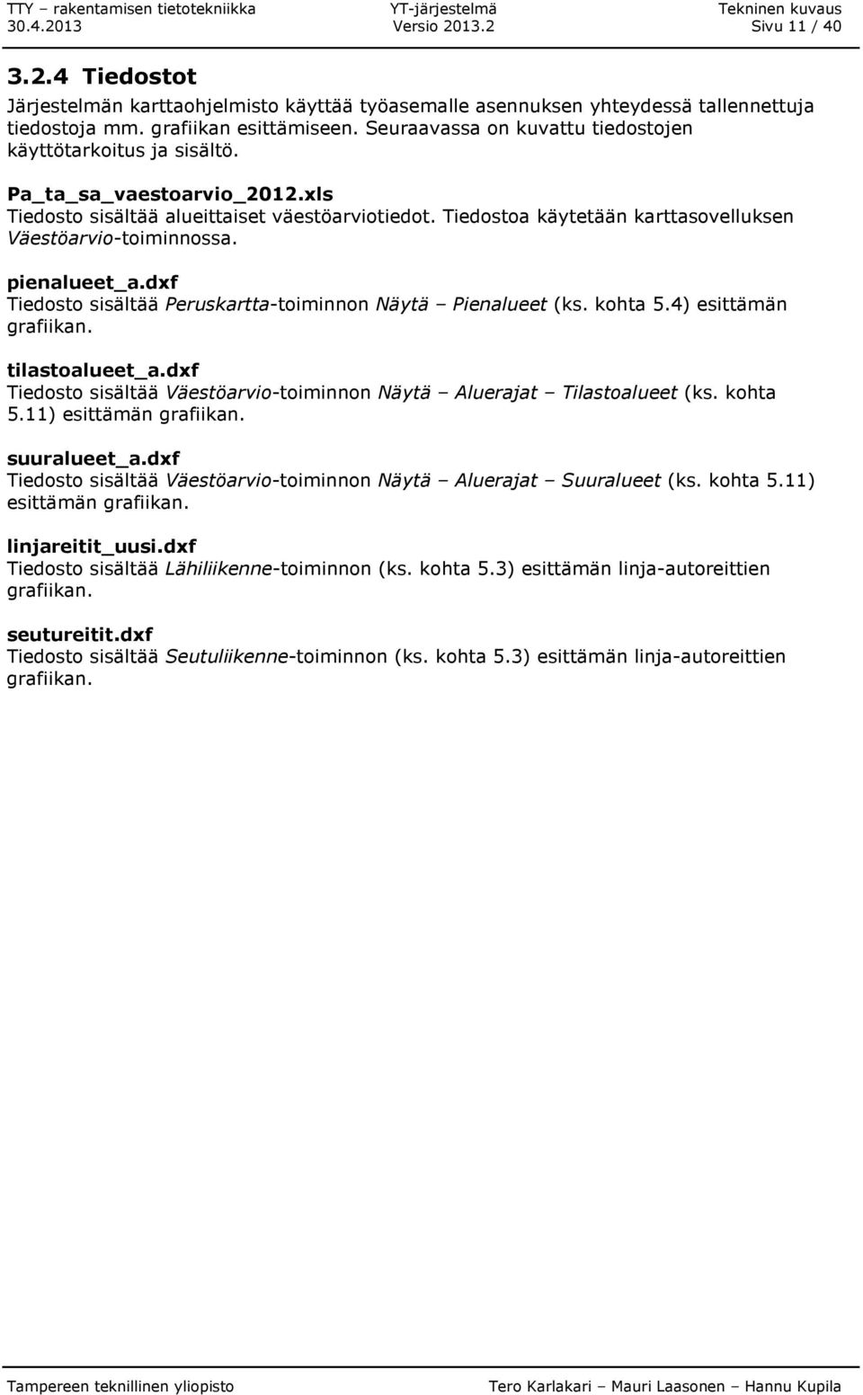 Tiedostoa käytetään karttasovelluksen Väestöarvio-toiminnossa. pienalueet_a.dxf Tiedosto sisältää Peruskartta-toiminnon Näytä Pienalueet (ks. kohta 5.4) esittämän grafiikan. tilastoalueet_a.