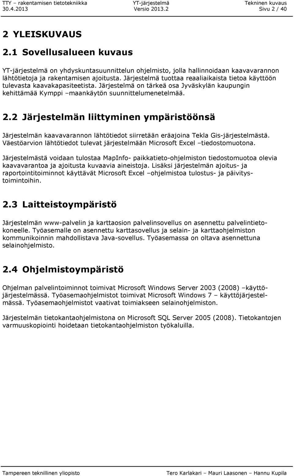 Järjestelmä tuottaa reaaliaikaista tietoa käyttöön tulevasta kaavakapasiteetista. Järjestelmä on tärkeä osa Jyväskylän kaupungin kehittämää Kymppi maankäytön suunnittelumenetelmää. 2.