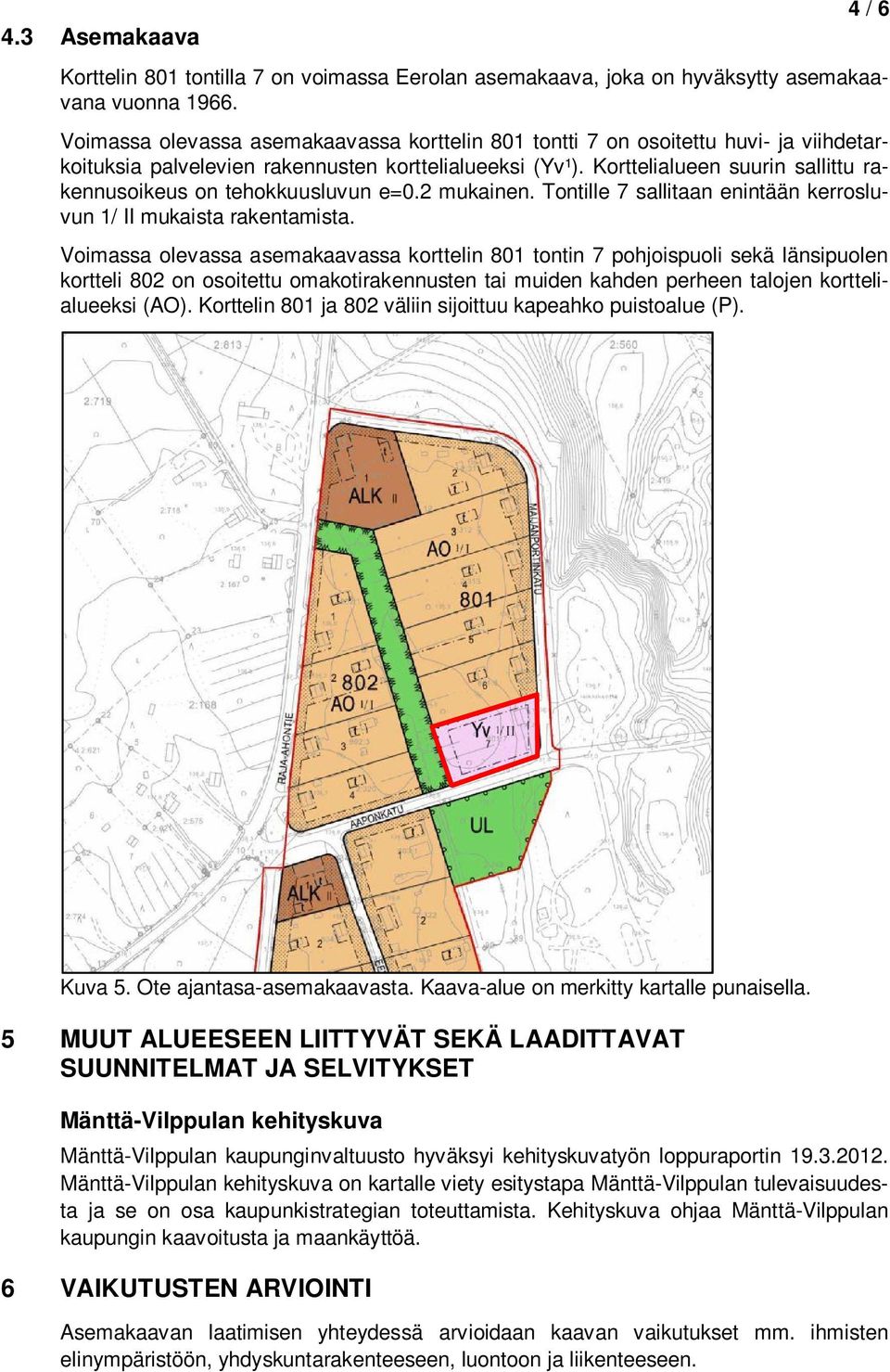 Korttelialueen suurin sallittu rakennusoikeus on tehokkuusluvun e=0.2 mukainen. Tontille 7 sallitaan enintään kerrosluvun 1/ II mukaista rakentamista.