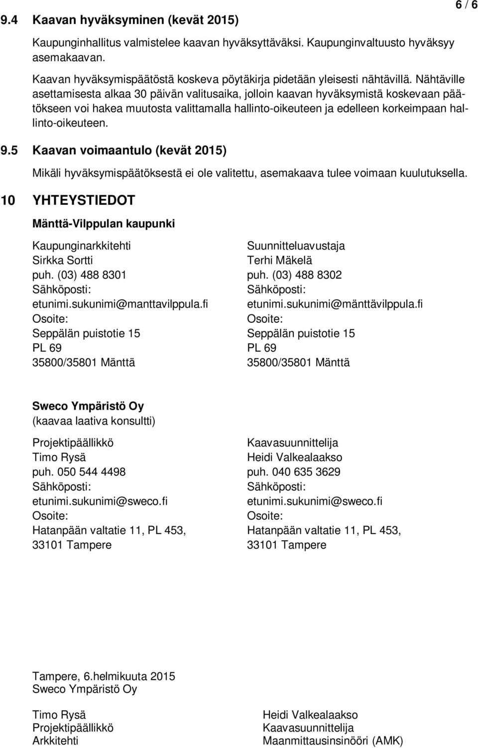 Nähtäville asettamisesta alkaa 30 päivän valitusaika, jolloin kaavan hyväksymistä koskevaan päätökseen voi hakea muutosta valittamalla hallinto-oikeuteen ja edelleen korkeimpaan hallinto-oikeuteen. 9.