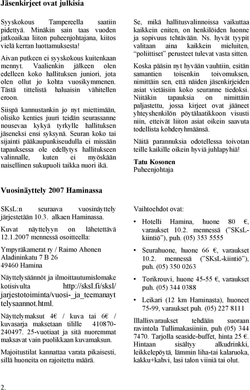 Siispä kannustankin jo nyt miettimään, olisiko kenties juuri teidän seurassanne nousevaa kykyä tyrkylle hallituksen jäseneksi ensi syksynä.