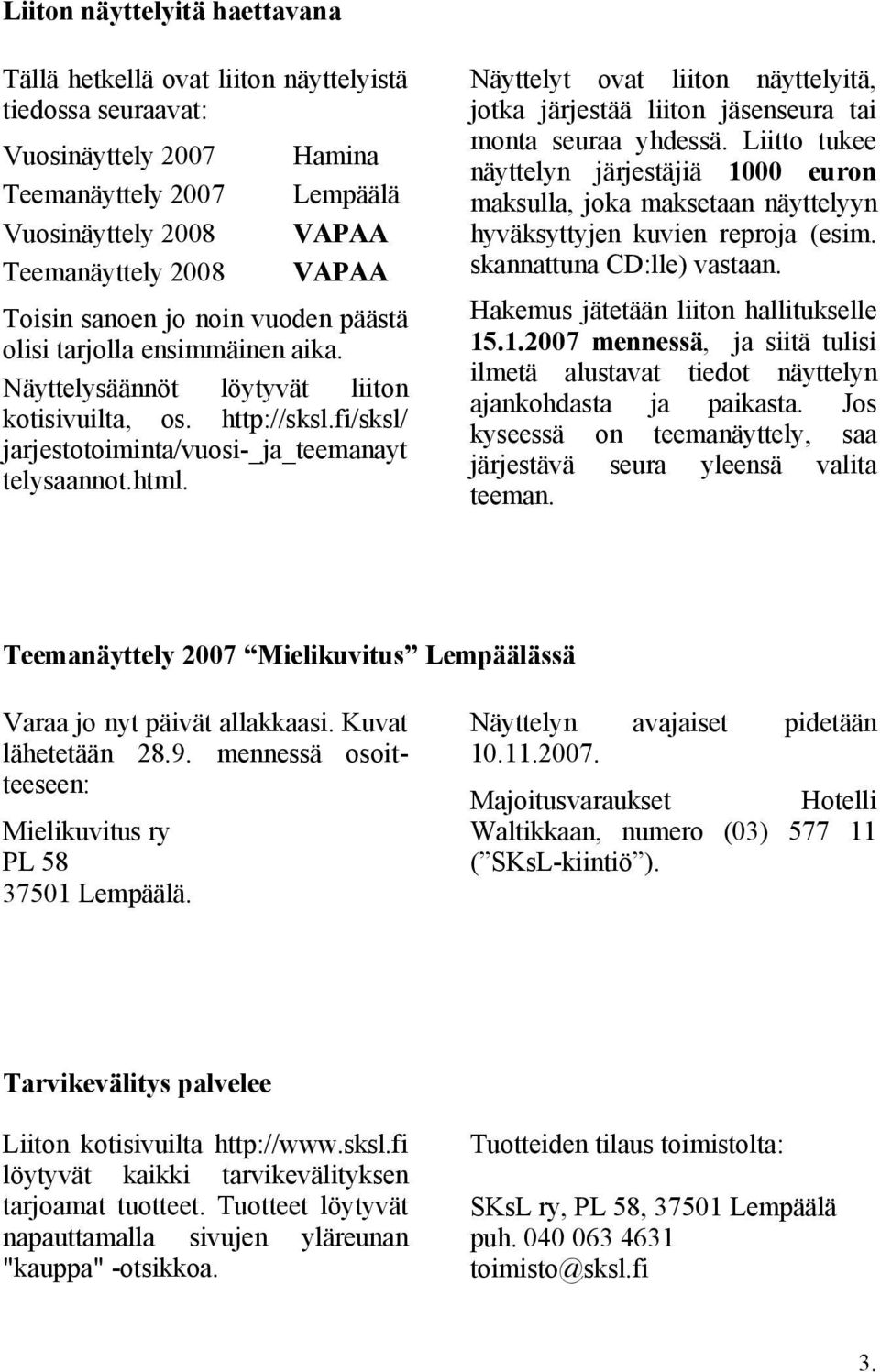 Näyttelyt ovat liiton näyttelyitä, jotka järjestää liiton jäsenseura tai monta seuraa yhdessä.