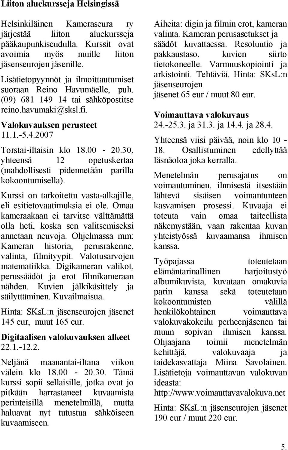 30, yhteensä 12 opetuskertaa (mahdollisesti pidennetään parilla kokoontumisella). Kurssi on tarkoitettu vasta-alkajille, eli esitietovaatimuksia ei ole.