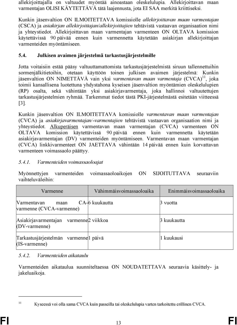 Allekirjoittavan maan varmentajan varmenteen ON OLTAVA komission käytettävissä 90 päivää ennen kuin varmennetta käytetään asiakirjan allekirjoittajan varmenteiden myöntämiseen. 5.4.
