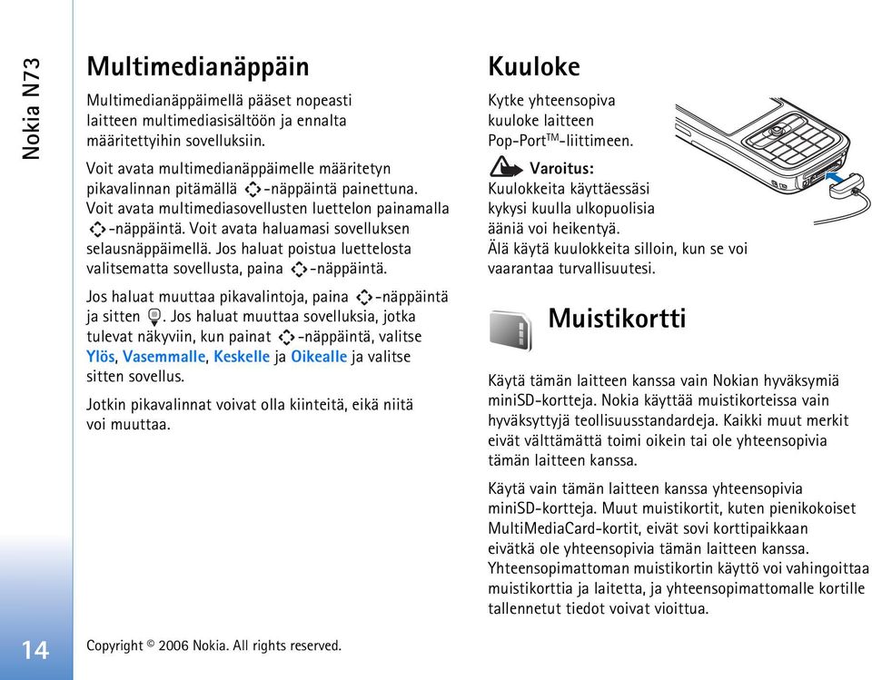 Voit avata haluamasi sovelluksen selausnäppäimellä. Jos haluat poistua luettelosta valitsematta sovellusta, paina -näppäintä. Jos haluat muuttaa pikavalintoja, paina -näppäintä ja sitten.