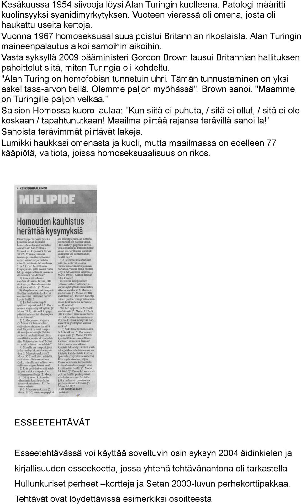 Vasta syksyllä 2009 pääministeri Gordon Brown lausui Britannian hallituksen pahoittelut siitä, miten Turingia oli kohdeltu. "Alan Turing on homofobian tunnetuin uhri.