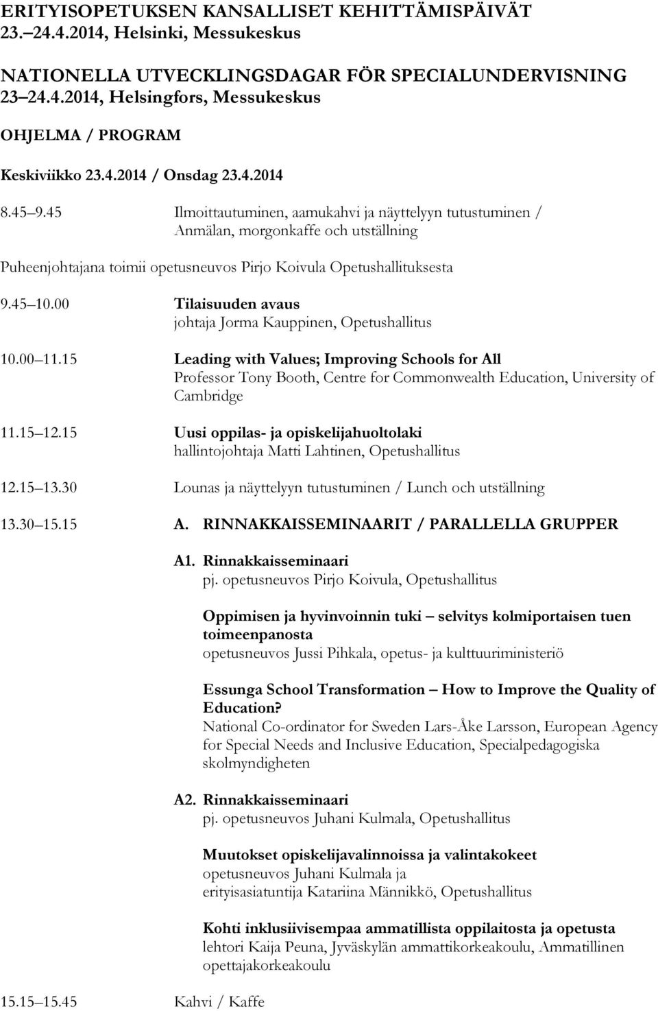 45 Ilmoittautuminen, aamukahvi ja näyttelyyn tutustuminen / Anmälan, morgonkaffe och utställning Puheenjohtajana toimii opetusneuvos Pirjo Koivula Opetushallituksesta 9.45 10.