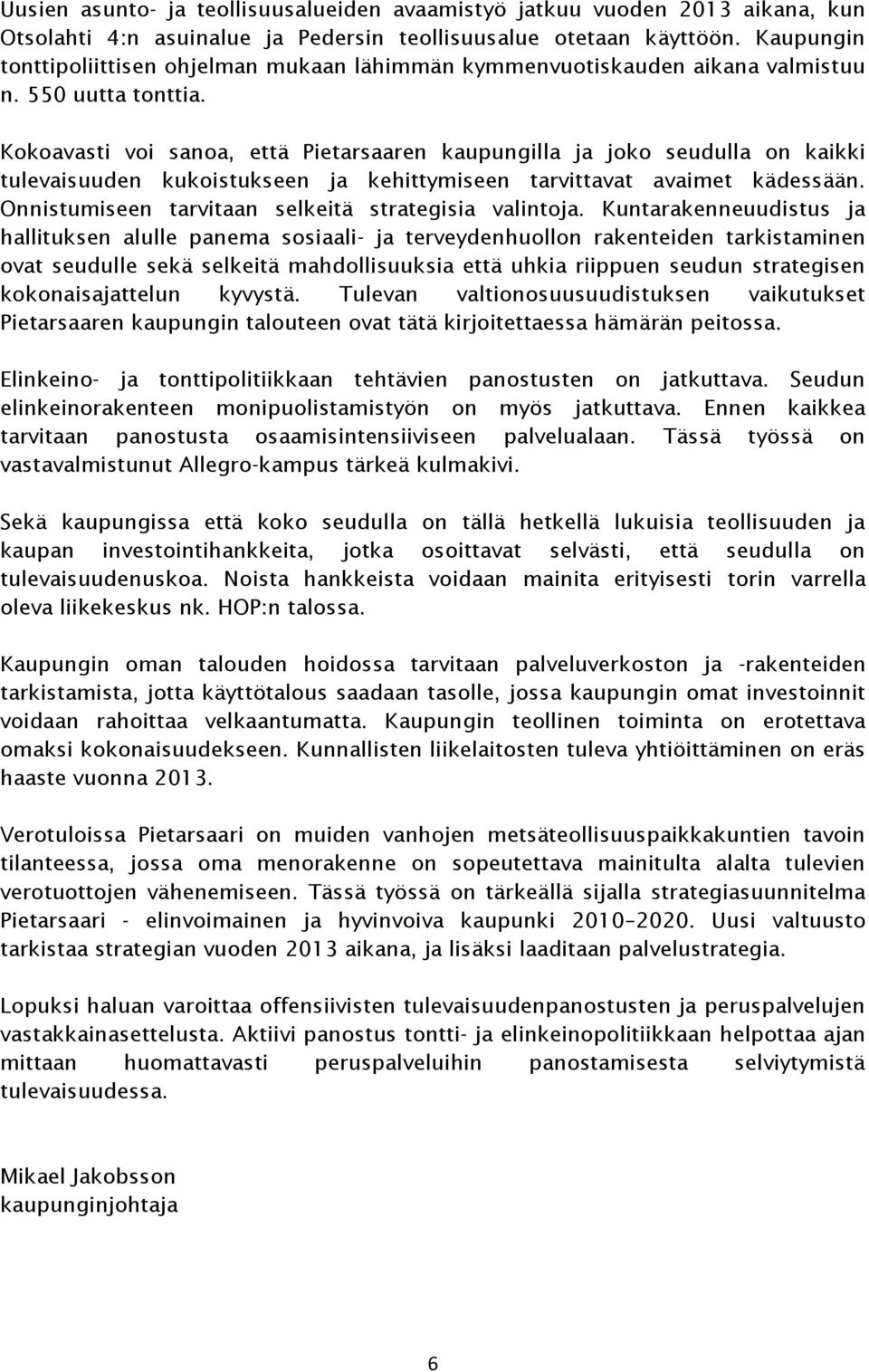 Kokoavasti voi sanoa, että Pietarsaaren kaupungilla ja joko seudulla on kaikki tulevaisuuden kukoistukseen ja kehittymiseen tarvittavat avaimet kädessään.