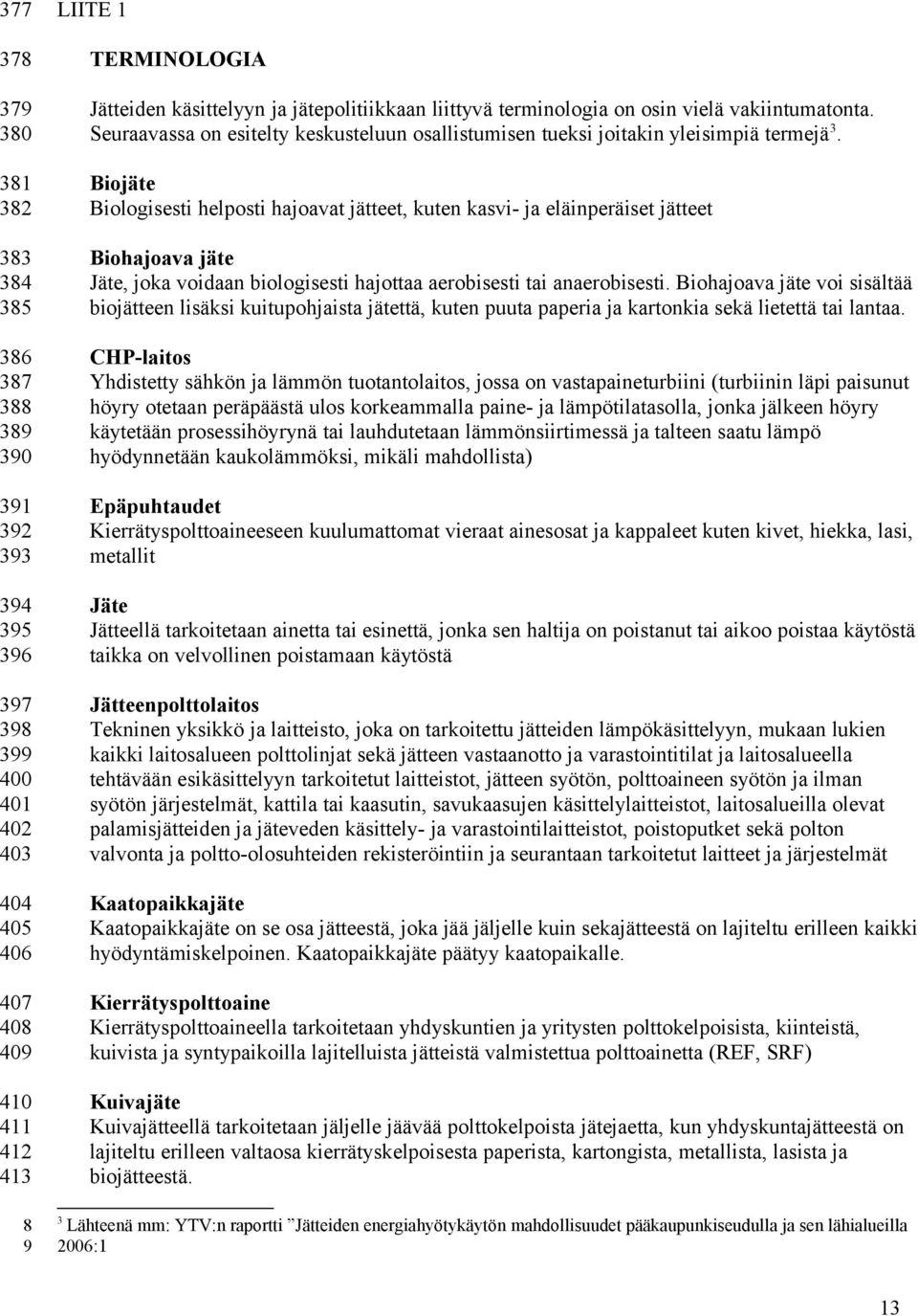 Biojäte Biologisesti helposti hajoavat jätteet, kuten kasvi- ja eläinperäiset jätteet Biohajoava jäte Jäte, joka voidaan biologisesti hajottaa aerobisesti tai anaerobisesti.